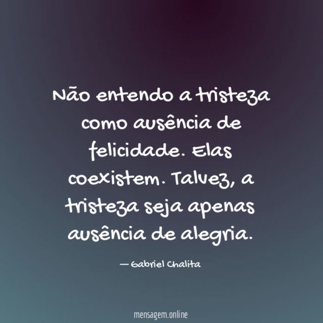 Não entendo a tristeza como ausência de felicidade