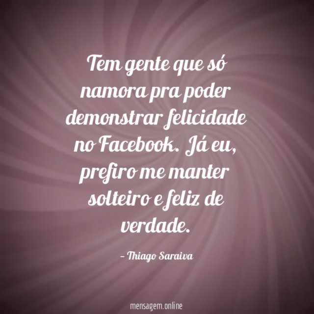 Tem gente que só namora pra poder demonstrar felicidade no Facebook