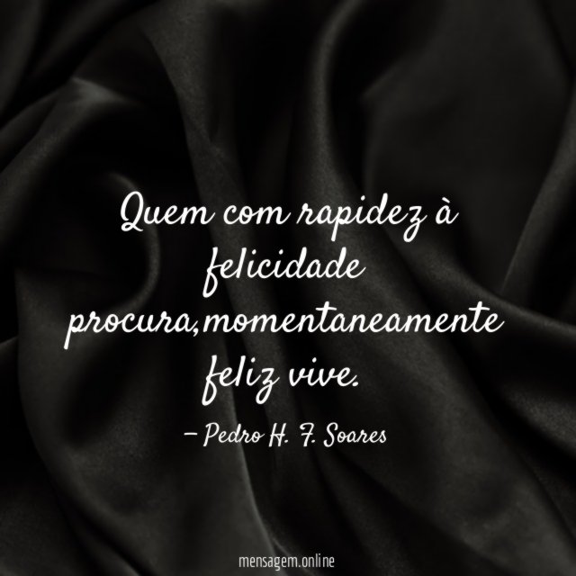 Quem com rapidez à felicidade procura