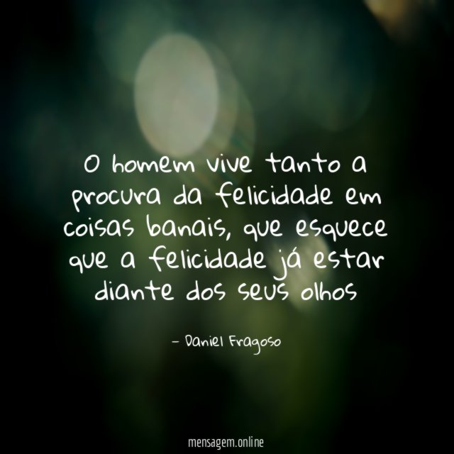 O homem vive tanto a procura da felicidade em coisas banais