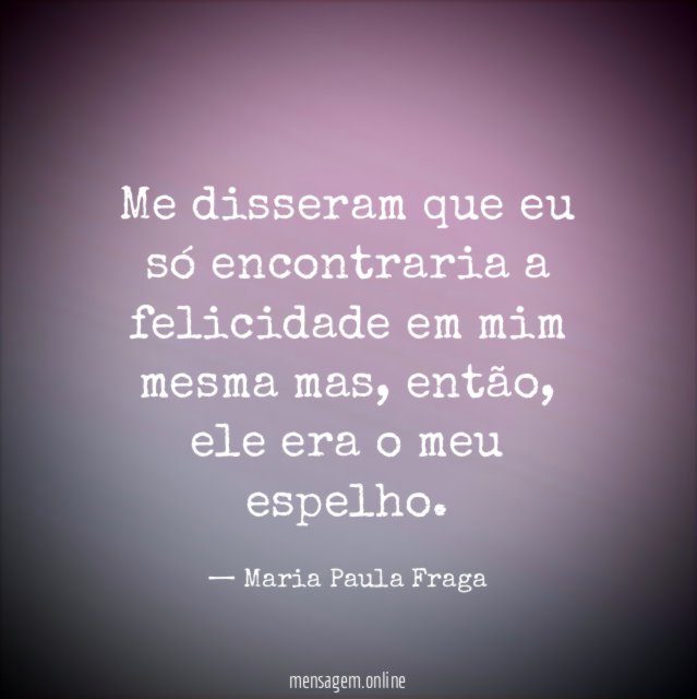 Me disseram que eu só encontraria a felicidade em mim mesma mas