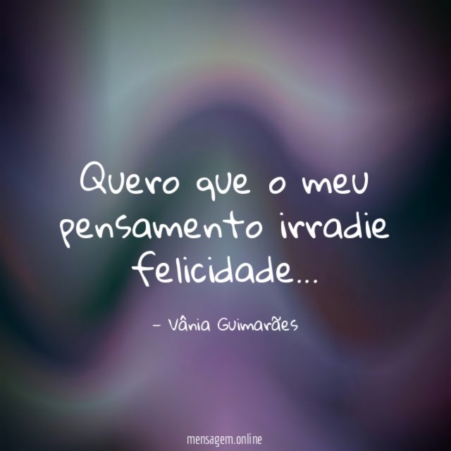 Quero que o meu pensamento irradie felicidade