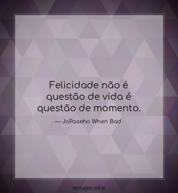 Felicidade não é questão de vida é questão de momento