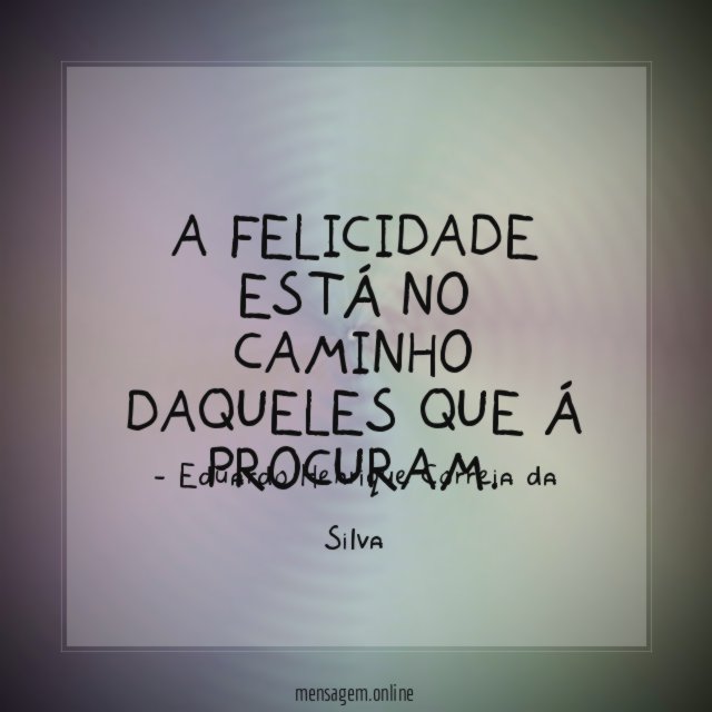 A felicidade está no caminho daqueles que á procuram