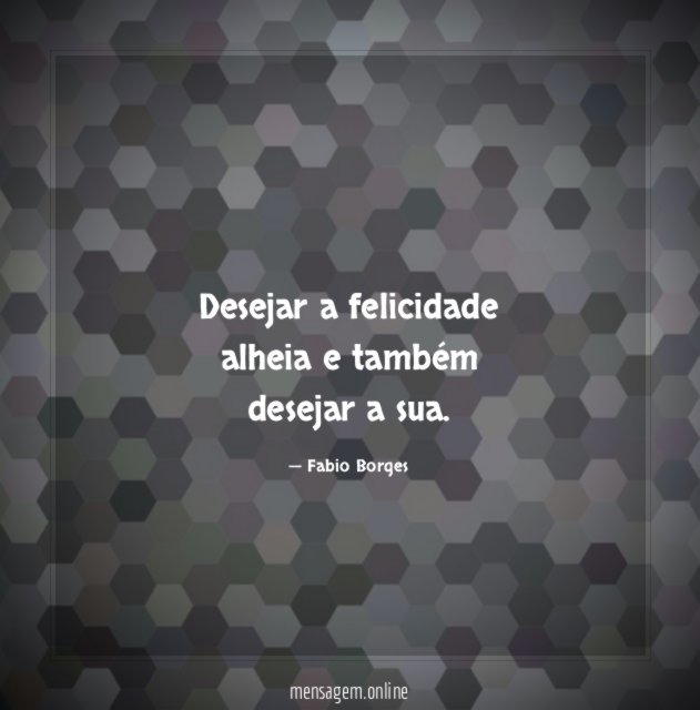 Desejar a felicidade alheia e também desejar a sua