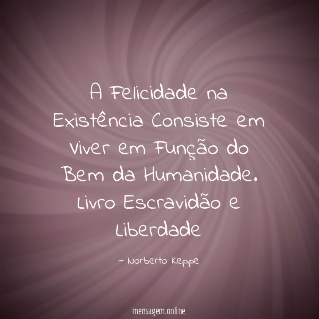 A Felicidade na Existência Consiste em Viver em Função do Bem da Humanidade.