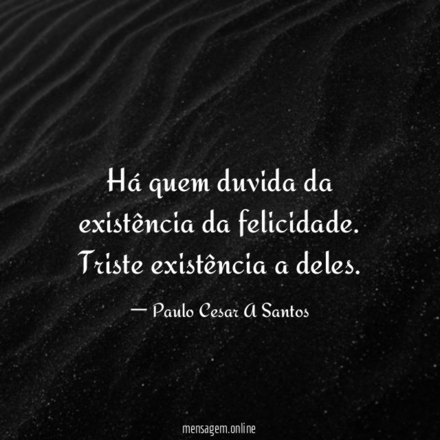 Há quem duvida da existência da felicidade