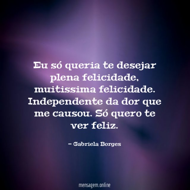 Eu só queria te desejar plena felicidade