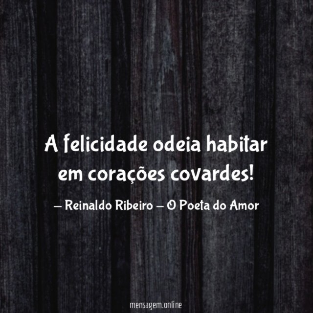 A felicidade odeia habitar em corações covardes