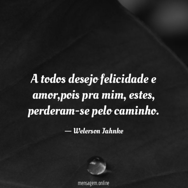 A todos desejo felicidade e amor