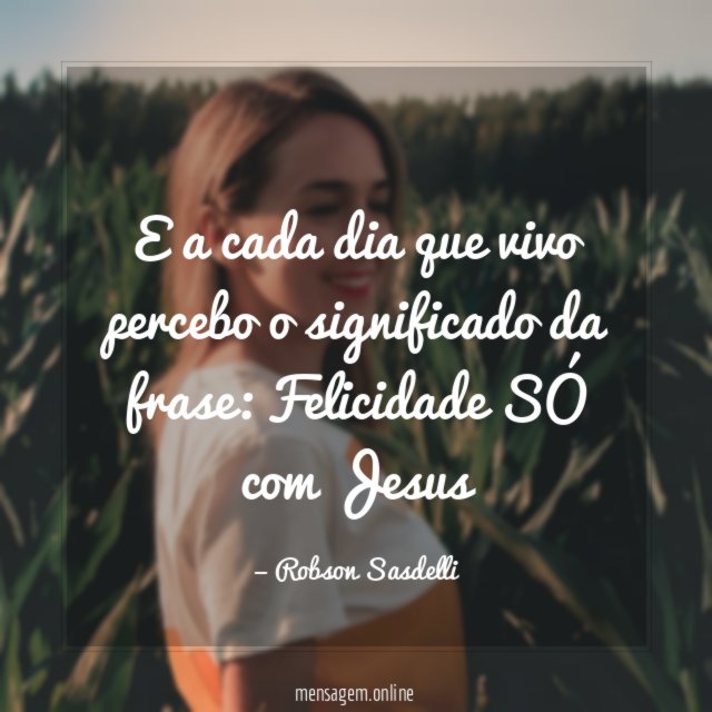 E a cada dia que vivo percebo o significado da frase