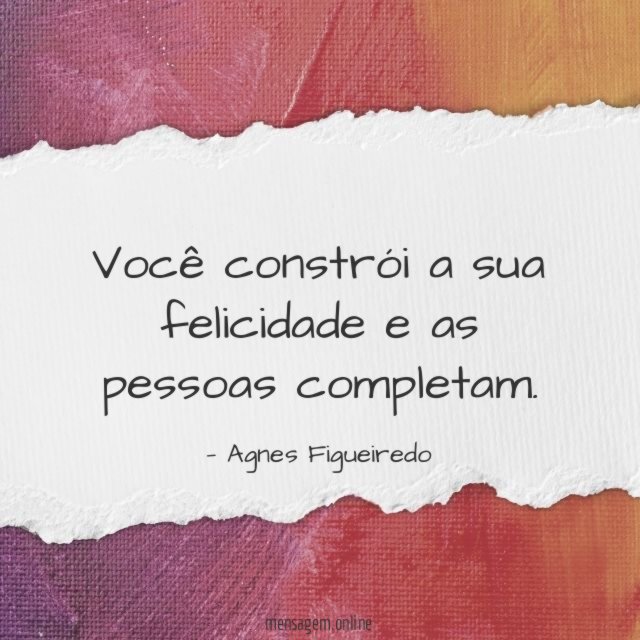 Você constrói a sua felicidade e as pessoas completam