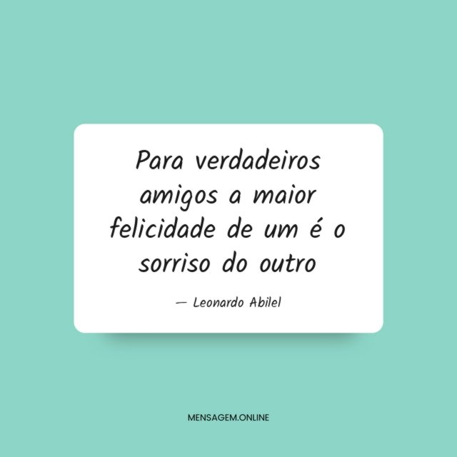Para verdadeiros amigos a maior felicidade de um é o sorriso do outro