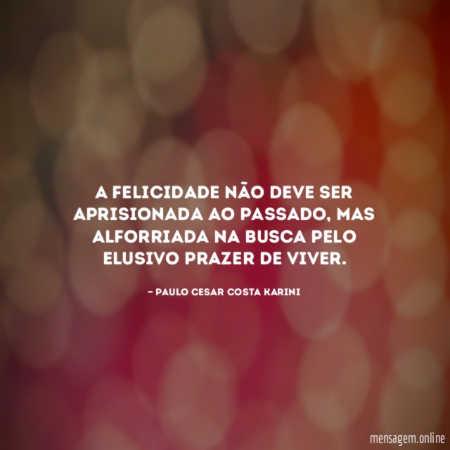 A felicidade não deve ser aprisionada ao passado