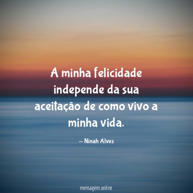 A minha felicidade independe da sua aceitação de
