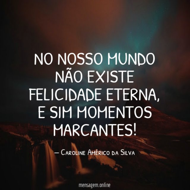 No nosso mundo não existe felicidade eterna