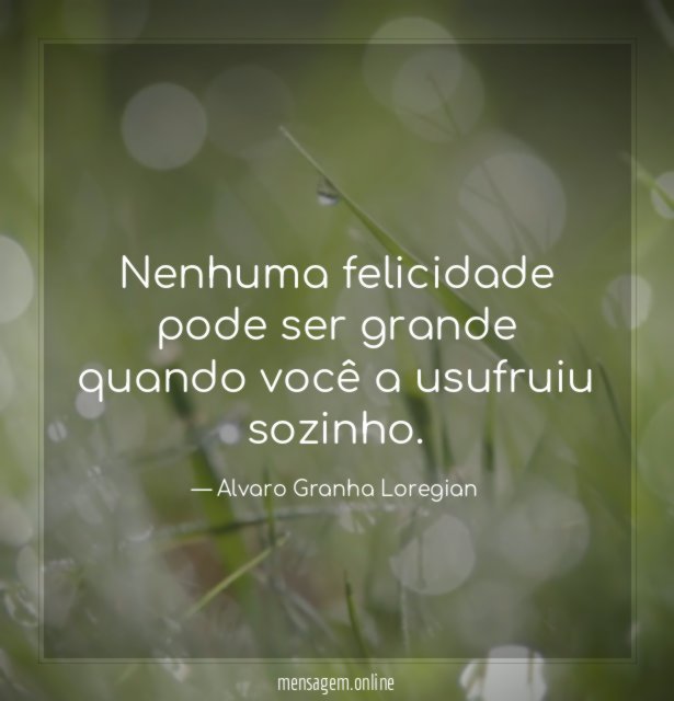Nenhuma felicidade pode ser grande quando você a usufruiu sozinho