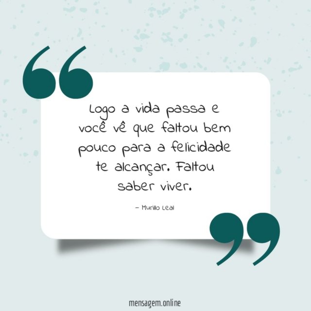 Logo a vida passa e você vê que