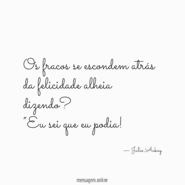 Os fracos se escondem atrás da felicidade alheia dizendo?