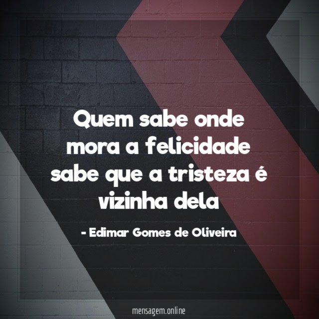 Quem sabe onde mora a felicidade sabe que a tristeza é vizinha dela