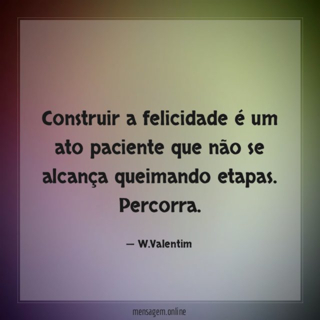 Construir a felicidade é um ato paciente que