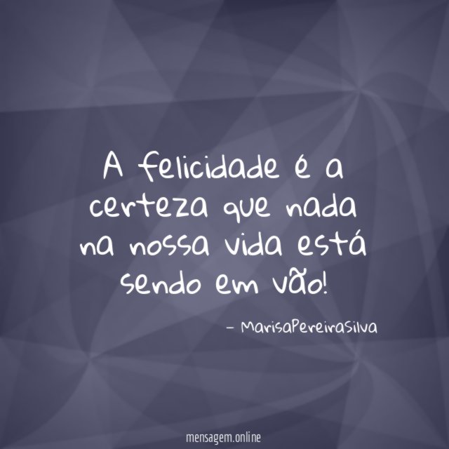 A felicidade é a certeza que nada na