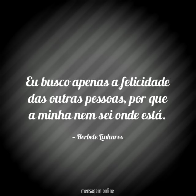 Eu busco apenas a felicidade das outras pessoas