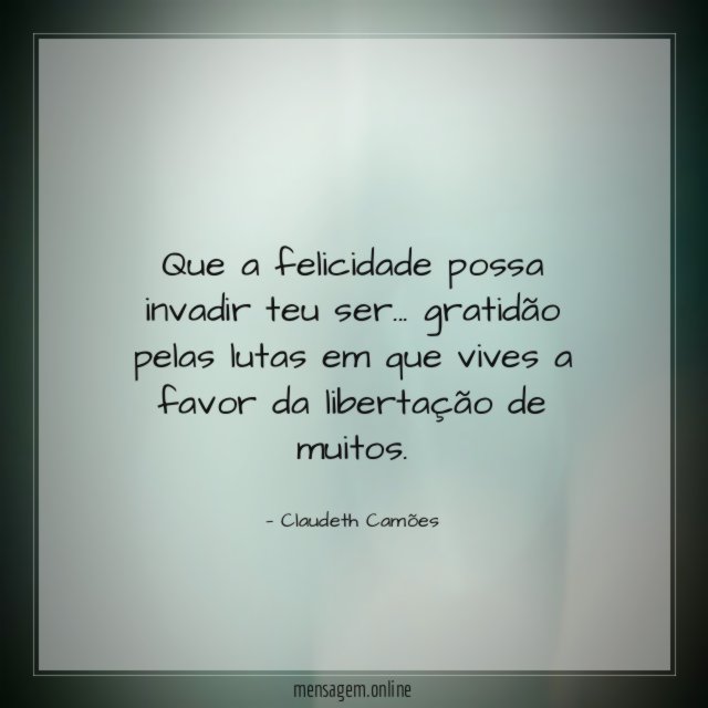 Que a felicidade possa invadir teu ser