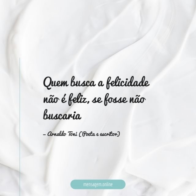 Quem busca a felicidade não é feliz