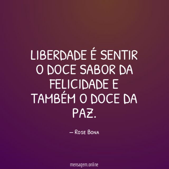 Liberdade é sentir o doce sabor da felicidade