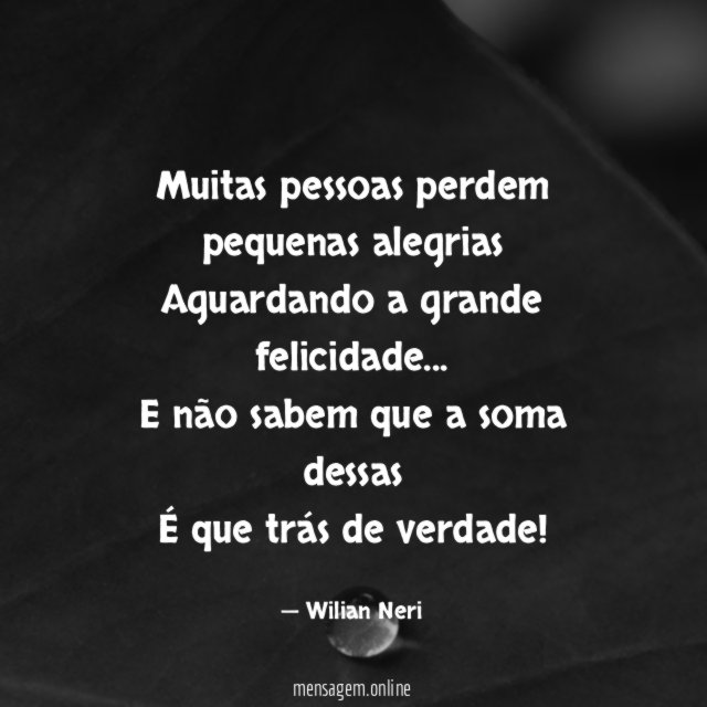 Muitas pessoas perdem pequenas alegrias Aguardando a grande felicidade