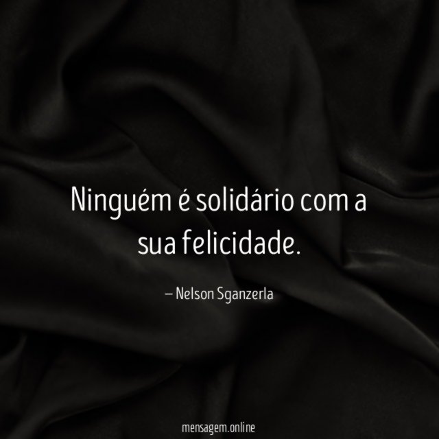 Ninguém é solidário com a sua felicidade