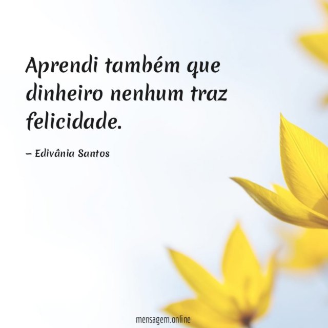 Aprendi também que dinheiro nenhum traz felicidade