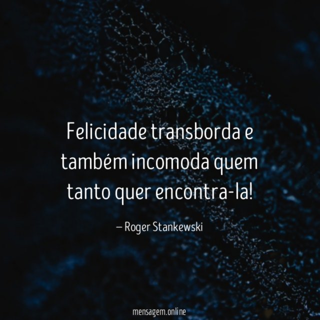 Felicidade transborda e também incomoda quem tanto quer encontra-la