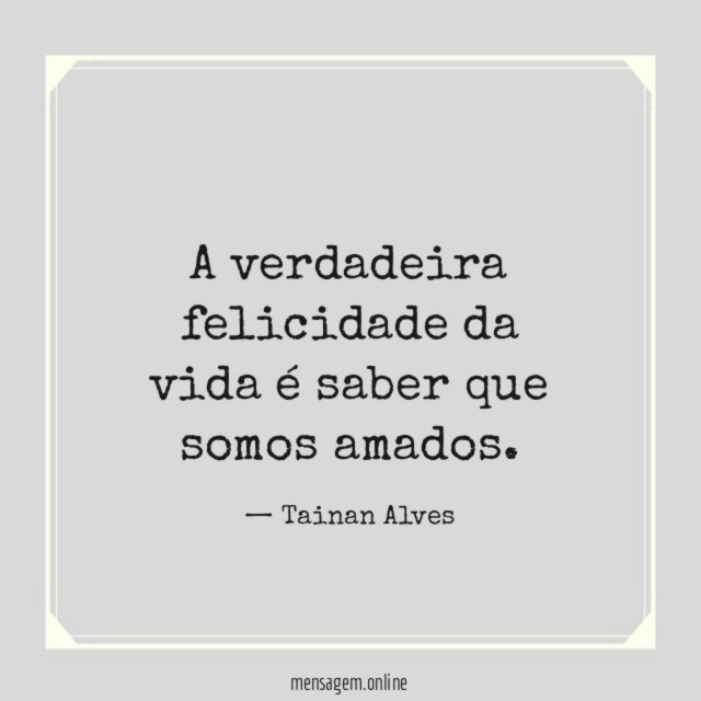 A verdadeira felicidade da vida é saber que somos amados