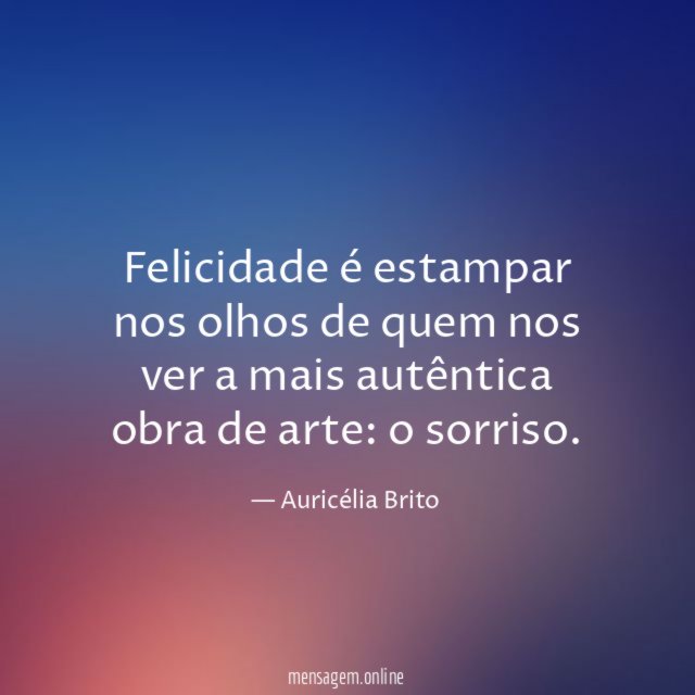Felicidade é estampar nos olhos de quem nos