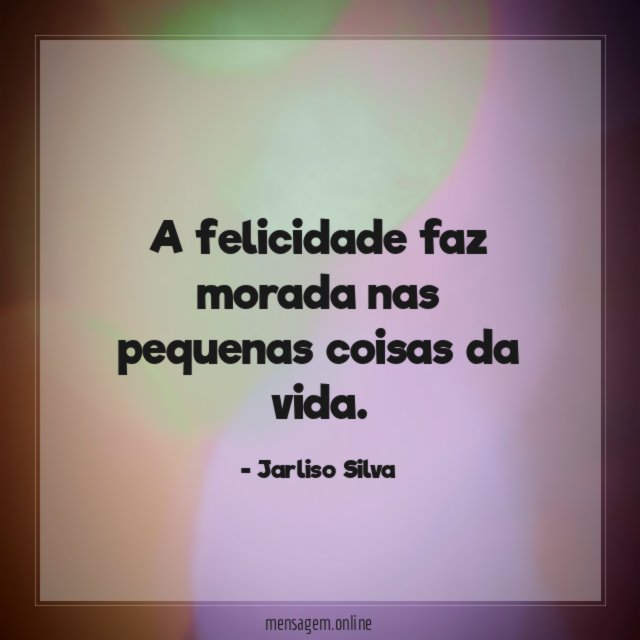A felicidade faz morada nas pequenas coisas da vida