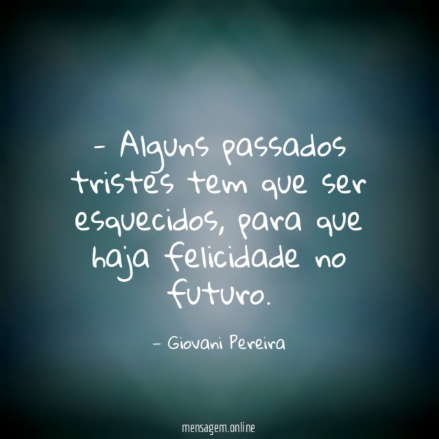 Alguns passados tristes tem que ser esquecidos