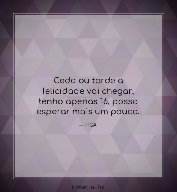 Cedo ou tarde a felicidade vai chegar