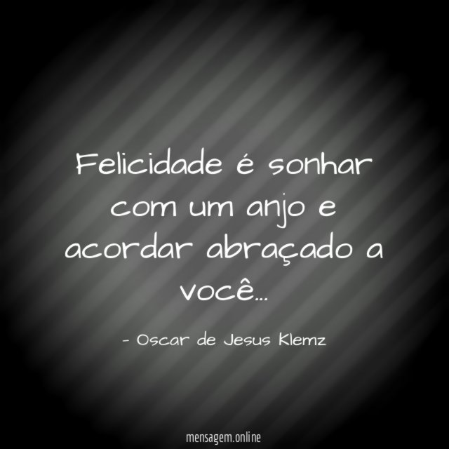 Felicidade é sonhar com um anjo e acordar abraçado a você