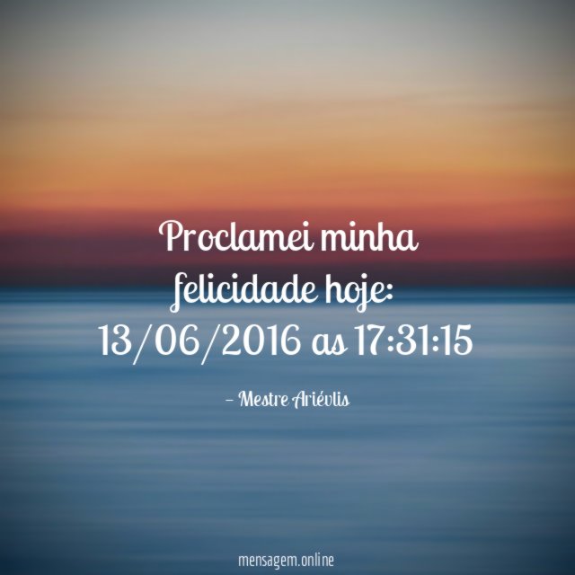 Proclamei minha felicidade hoje