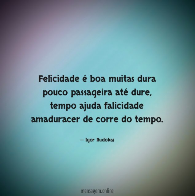 felicidade é boa muitas dura pouco passageira até dure