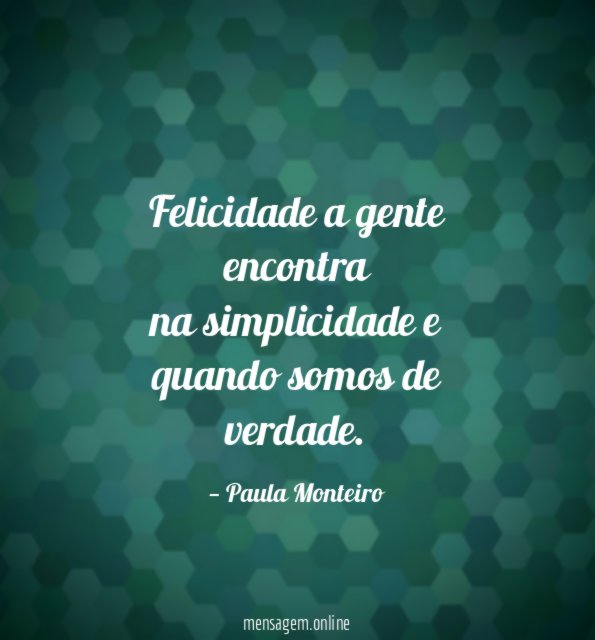 Felicidade a gente encontra na simplicidade e quando somos de verdade