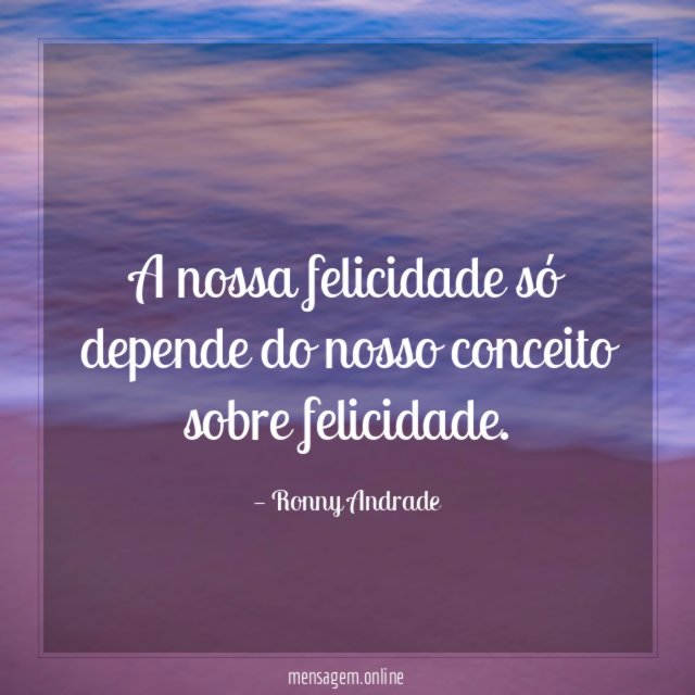A nossa felicidade só depende do nosso conceito sobre felicidade