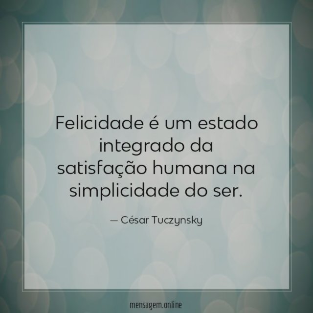 Felicidade é um estado integrado da satisfação humana na simplicidade do ser