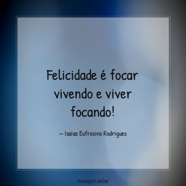 Felicidade é focar vivendo e viver focando