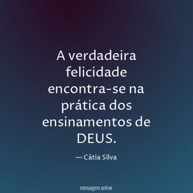 A verdadeira felicidade encontra-se na prática dos ensinamentos de DEUS