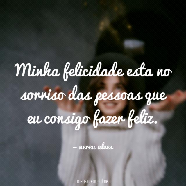 Minha felicidade esta no sorriso das pessoas que eu consigo fazer feliz