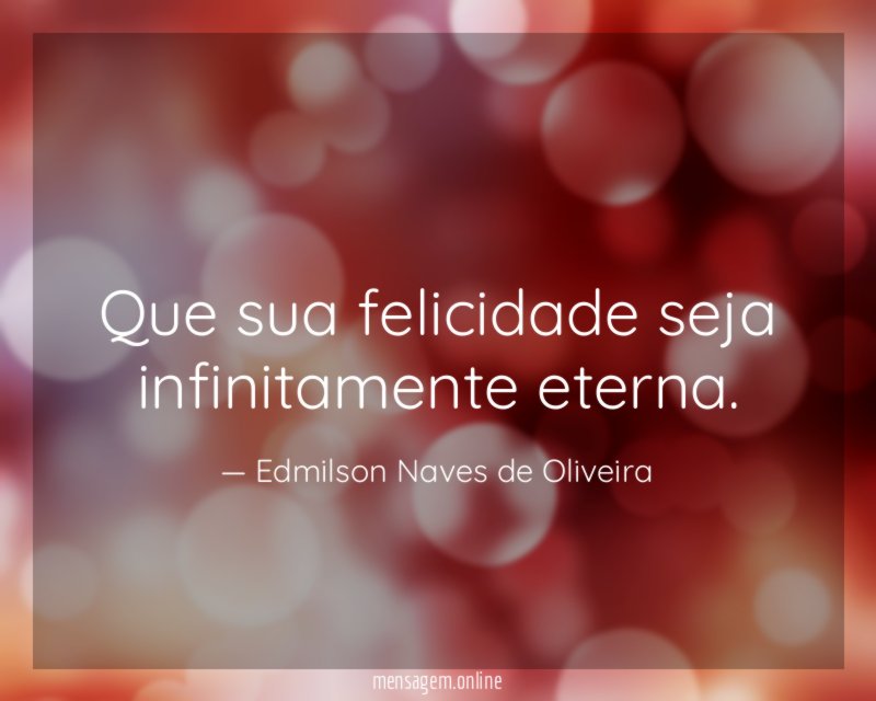 Que sua felicidade seja infinitamente eterna