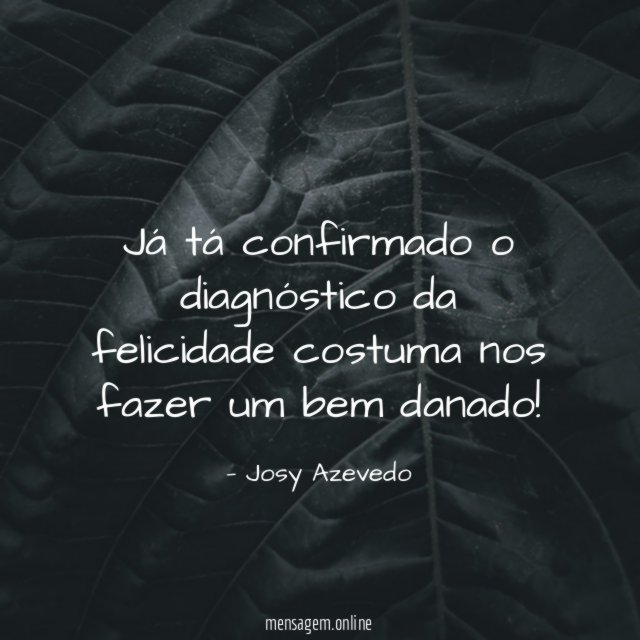 Já tá confirmado o diagnóstico da felicidade costuma